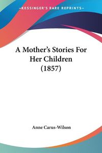 Cover image for A Mother's Stories For Her Children (1857)