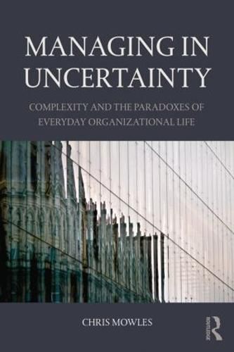 Cover image for Managing in Uncertainty: Complexity and the paradoxes of everyday organizational life