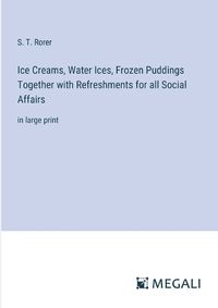 Cover image for Ice Creams, Water Ices, Frozen Puddings Together with Refreshments for all Social Affairs