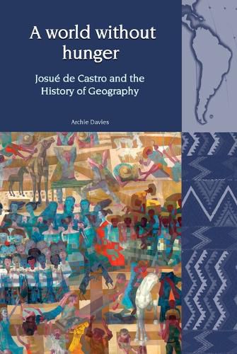 Cover image for A World Without Hunger: Josue de Castro and the History of Geography