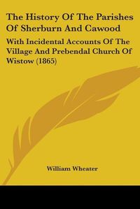 Cover image for The History Of The Parishes Of Sherburn And Cawood: With Incidental Accounts Of The Village And Prebendal Church Of Wistow (1865)