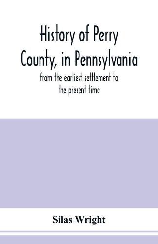 History of Perry County, in Pennsylvania: from the earliest settlement to the present time