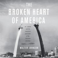 Cover image for The Broken Heart of America Lib/E: St. Louis and the Violent History of the United States