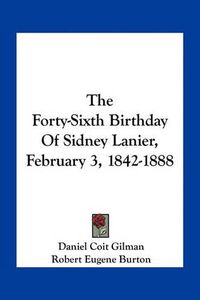 Cover image for The Forty-Sixth Birthday of Sidney Lanier, February 3, 1842-1888