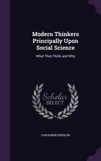 Cover image for Modern Thinkers Principally Upon Social Science: What They Think, and Why