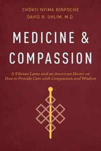 Cover image for Medicine and Compassion: A Tibetan Lama and an American Doctor on How to Provide Care with Compassion and Wisdom