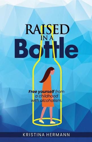 Cover image for Raised in a bottle: FREE yourself from a childhood with alcoholism