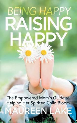 Cover image for Being Happy, Raising Happy: The Empowered Mom's Guide to Helping Her Spirited Child Bloom