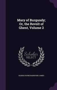 Cover image for Mary of Burgundy; Or, the Revolt of Ghent, Volume 2