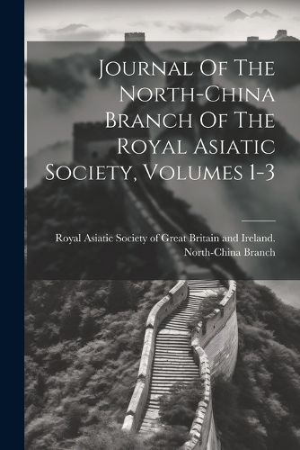 Cover image for Journal Of The North-china Branch Of The Royal Asiatic Society, Volumes 1-3