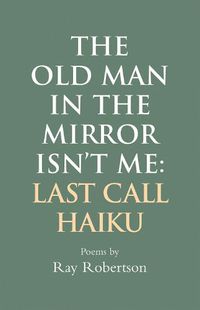 Cover image for The Old Man in the Mirror Isn't Me: Last Call Haiku