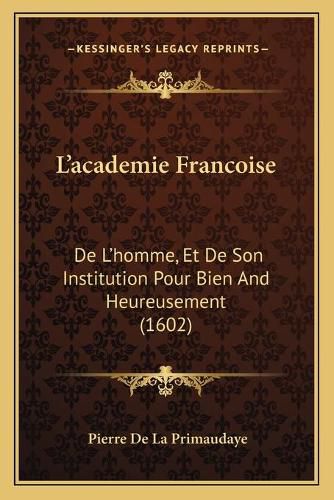 Cover image for L'Academie Francoise: de L'Homme, Et de Son Institution Pour Bien and Heureusement (1602)