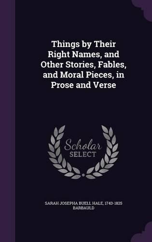 Things by Their Right Names, and Other Stories, Fables, and Moral Pieces, in Prose and Verse