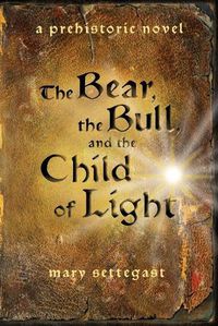 Cover image for The Bear, the Bull, and the Child of Light: a prehistoric novel