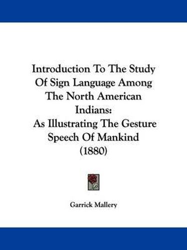Cover image for Introduction to the Study of Sign Language Among the North American Indians: As Illustrating the Gesture Speech of Mankind (1880)