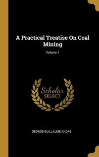 Cover image for A Practical Treatise On Coal Mining; Volume 1