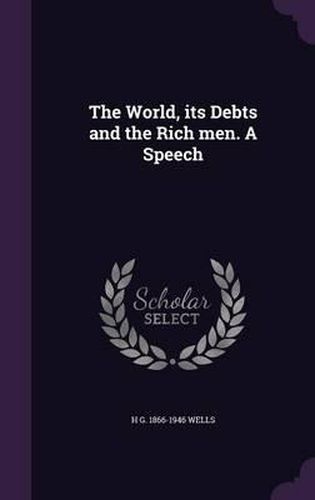 The World, Its Debts and the Rich Men. a Speech