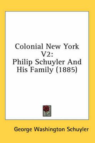 Cover image for Colonial New York V2: Philip Schuyler and His Family (1885)