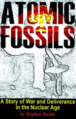 Cover image for Atomic Fossils: A Story of War and Deliverance in the Nuclear Age