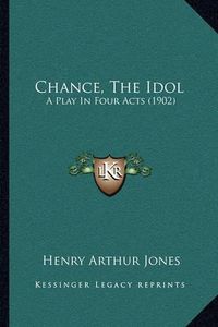 Cover image for Chance, the Idol: A Play in Four Acts (1902)