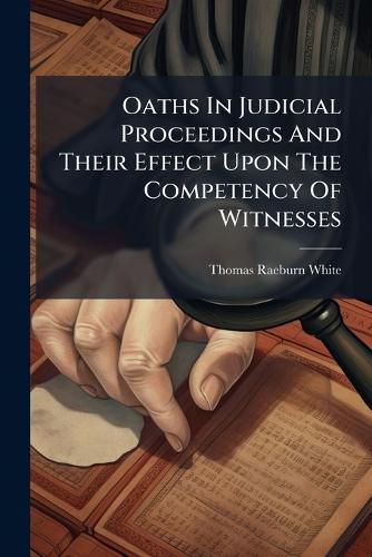 Cover image for Oaths In Judicial Proceedings And Their Effect Upon The Competency Of Witnesses