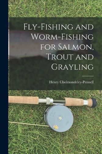 Fly-Fishing and Worm-Fishing for Salmon, Trout and Grayling