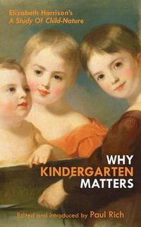 Cover image for Why Kindergarten Matters: Elizabeth Harrison's A Study of Child Nature