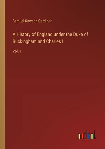 A History of England under the Duke of Buckingham and Charles I