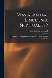 Cover image for Was Abraham Lincoln a Spiritualist?: or, Curious Revelations From the Life of a Trance Medium [excerpts]