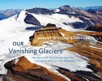 Cover image for Our Vanishing Glaciers: The Snows of Yesteryear and the Future Climate of the Mountain West