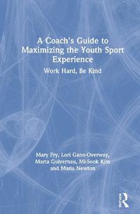 Cover image for A Coach's Guide to Maximizing the Youth Sport Experience: Work Hard, Be Kind