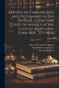 Cover image for Reports of Cases Argued and Determined in the General Court and Court of Appeals of the State of Maryland, Form 1800 ... [To 1826]; Volume 3