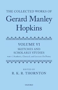 Cover image for The Collected Works of Gerard Manley Hopkins: Volume VI: Sketches and Scholarly Studies: Part 1: Academic, Classical, and Lectures on Poetry