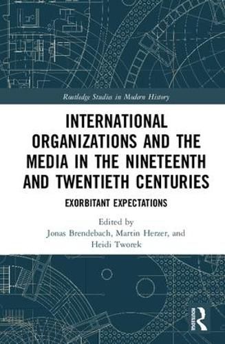 Cover image for International Organizations and the Media in the Nineteenth and Twentieth Centuries: Exorbitant Expectations