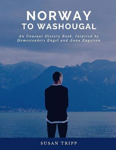 Cover image for Norway to Washougal: An Unusual History Book, Inspired by Homesteaders Anna and Engel Engelsen