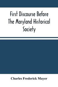 Cover image for First Discourse Before The Maryland Historical Society; Delivered On 20 June, 1844