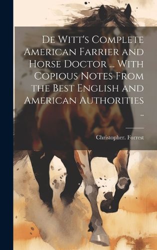 Cover image for De Witt's Complete American Farrier and Horse Doctor ... With Copious Notes From the Best English and American Authorities ..