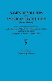 Cover image for Names of Soldiers of the American Revolution [from Maine] Who Applied for State Bounty Under Resolves of the March 17,1835, March 24, 1836, and March 20, 1836, as Appears of Record in the Land Office