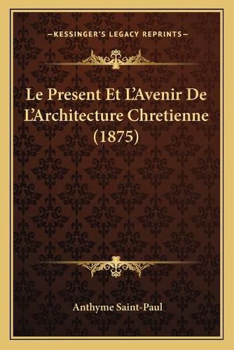 Le Present Et L'Avenir de L'Architecture Chretienne (1875)