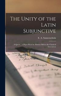 Cover image for The Unity of the Latin Subjunctive: a Quest ... a Paper Read in Abstract Before the Classical Association