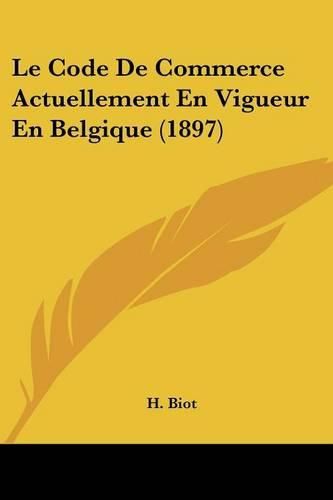 Cover image for Le Code de Commerce Actuellement En Vigueur En Belgique (1897)