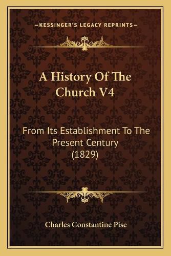 Cover image for A History of the Church V4: From Its Establishment to the Present Century (1829)