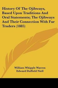 Cover image for History of the Ojibways, Based Upon Traditions and Oral Statements; The Ojibways and Their Connection with Fur Traders (1885)