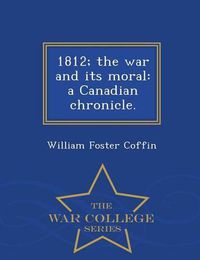 Cover image for 1812; The War and Its Moral: A Canadian Chronicle. - War College Series