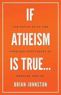 Cover image for If Atheism is True...: The Futile Faith and Hopeless Hypotheses of Dawkins and Co.