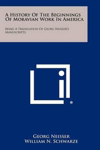 A History of the Beginnings of Moravian Work in America: Being a Translation of Georg Neisser's Manuscripts