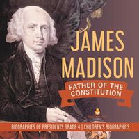 Cover image for James Madison: Father of the Constitution Biographies of Presidents Grade 4 Children's Biographies