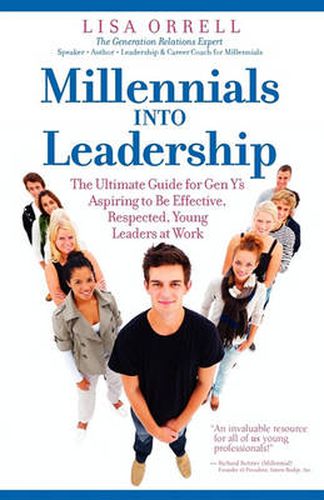 Millennials Into Leadership: The Ultimate Guide for Gen Y's Aspiring to Be Effective, Respected, Young Leaders at Work