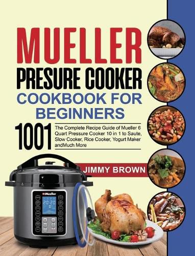 Mueller Pressure Cooker Cookbook for Beginners 1000: The Complete Recipe Guide of Mueller 6 Quart Pressure Cooker 10 in 1 to Saute, Slow Cooker, Rice Cooker, Yogurt Maker and Much More