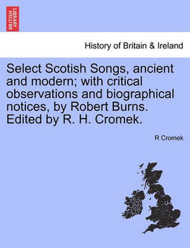 Cover image for Select Scotish Songs, Ancient and Modern; With Critical Observations and Biographical Notices, by Robert Burns. Edited by R. H. Cromek.